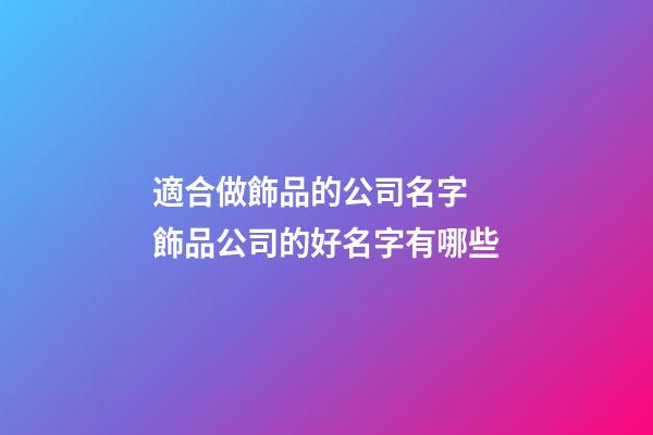 適合做飾品的公司名字 飾品公司的好名字有哪些